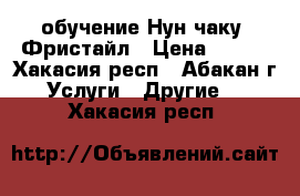 обучение Нун чаку  Фристайл › Цена ­ 200 - Хакасия респ., Абакан г. Услуги » Другие   . Хакасия респ.